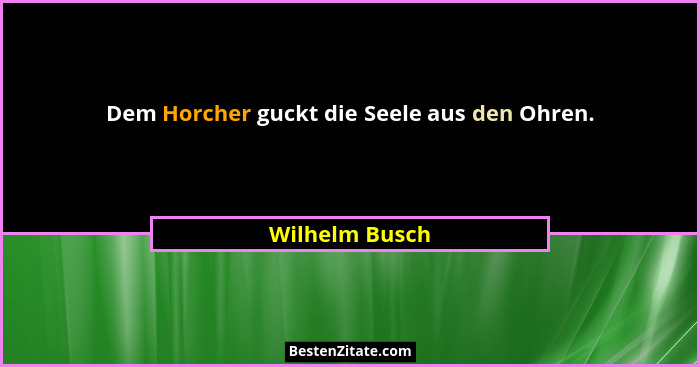 Dem Horcher guckt die Seele aus den Ohren.... - Wilhelm Busch