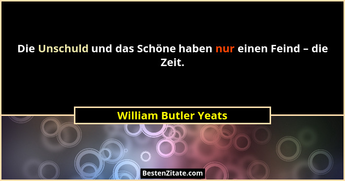 Die Unschuld und das Schöne haben nur einen Feind – die Zeit.... - William Butler Yeats