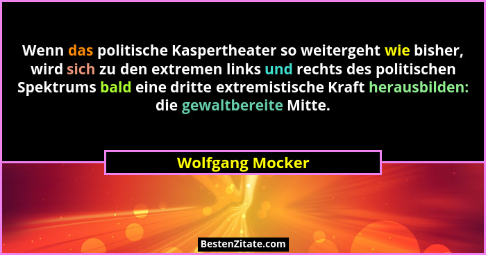 Wenn das politische Kaspertheater so weitergeht wie bisher, wird sich zu den extremen links und rechts des politischen Spektrums bal... - Wolfgang Mocker