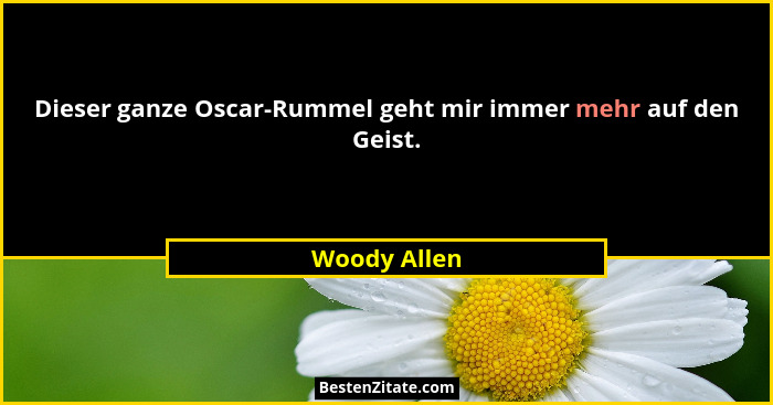 Dieser ganze Oscar-Rummel geht mir immer mehr auf den Geist.... - Woody Allen