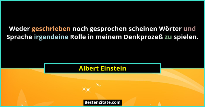 Weder geschrieben noch gesprochen scheinen Wörter und Sprache irgendeine Rolle in meinem Denkprozeß zu spielen.... - Albert Einstein