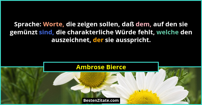 Sprache: Worte, die zeigen sollen, daß dem, auf den sie gemünzt sind, die charakterliche Würde fehlt, welche den auszeichnet, der sie... - Ambrose Bierce