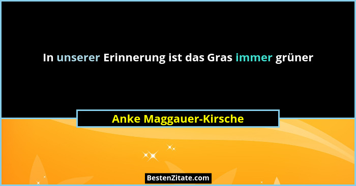 In unserer Erinnerung ist das Gras immer grüner... - Anke Maggauer-Kirsche