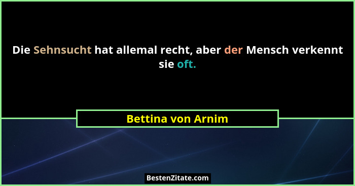 Die Sehnsucht hat allemal recht, aber der Mensch verkennt sie oft.... - Bettina von Arnim