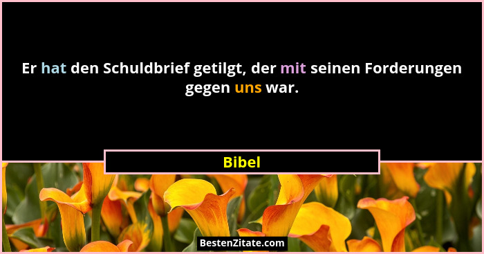 Er hat den Schuldbrief getilgt, der mit seinen Forderungen gegen uns war.... - Bibel