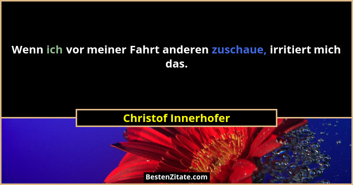 Wenn ich vor meiner Fahrt anderen zuschaue, irritiert mich das.... - Christof Innerhofer