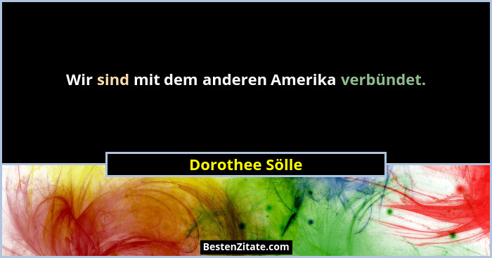 Wir sind mit dem anderen Amerika verbündet.... - Dorothee Sölle