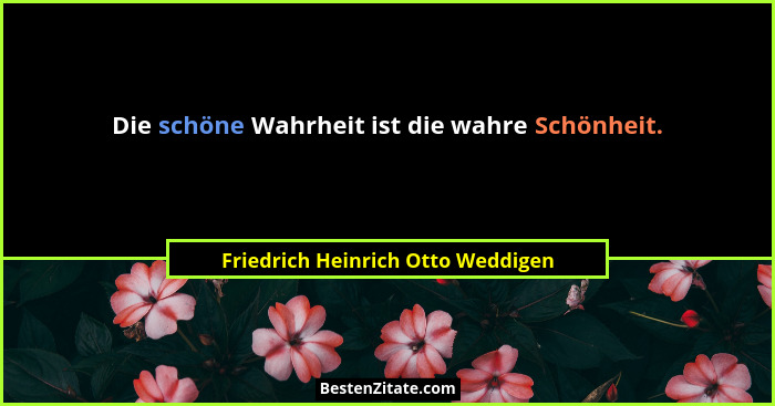 Die schöne Wahrheit ist die wahre Schönheit.... - Friedrich Heinrich Otto Weddigen