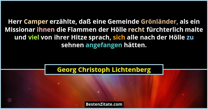 Herr Camper erzählte, daß eine Gemeinde Grönländer, als ein Missionar ihnen die Flammen der Hölle recht fürchterlich mal... - Georg Christoph Lichtenberg