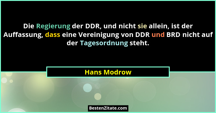 Die Regierung der DDR, und nicht sie allein, ist der Auffassung, dass eine Vereinigung von DDR und BRD nicht auf der Tagesordnung steht.... - Hans Modrow