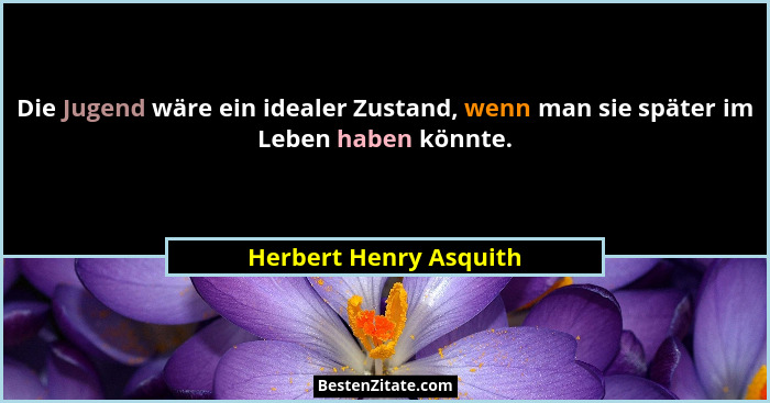 Die Jugend wäre ein idealer Zustand, wenn man sie später im Leben haben könnte.... - Herbert Henry Asquith