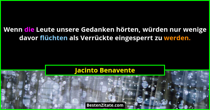 Wenn die Leute unsere Gedanken hörten, würden nur wenige davor flüchten als Verrückte eingesperrt zu werden.... - Jacinto Benavente