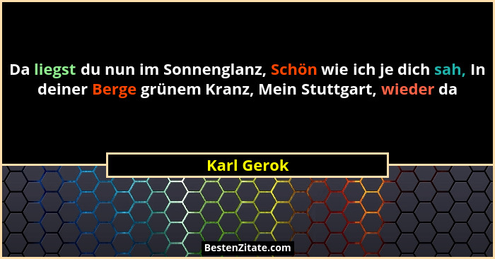 Da liegst du nun im Sonnenglanz, Schön wie ich je dich sah, In deiner Berge grünem Kranz, Mein Stuttgart, wieder da... - Karl Gerok