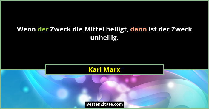 Wenn der Zweck die Mittel heiligt, dann ist der Zweck unheilig.... - Karl Marx