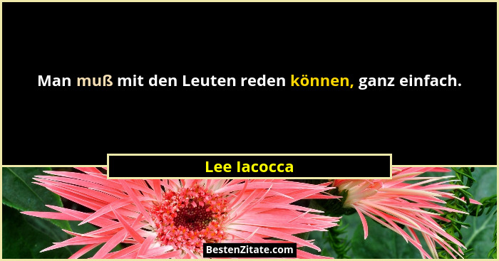Man muß mit den Leuten reden können, ganz einfach.... - Lee Iacocca