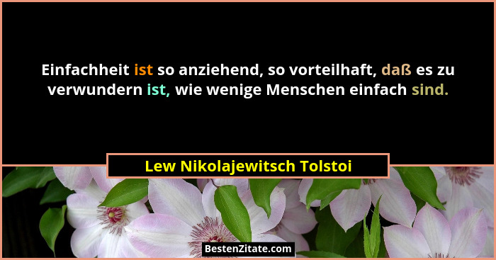 Einfachheit ist so anziehend, so vorteilhaft, daß es zu verwundern ist, wie wenige Menschen einfach sind.... - Lew Nikolajewitsch Tolstoi