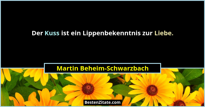 Der Kuss ist ein Lippenbekenntnis zur Liebe.... - Martin Beheim-Schwarzbach