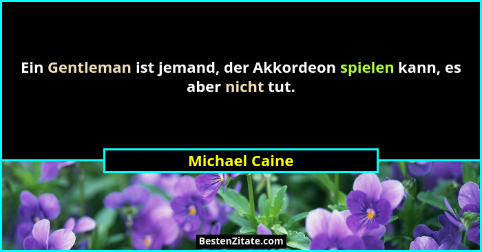 Ein Gentleman ist jemand, der Akkordeon spielen kann, es aber nicht tut.... - Michael Caine