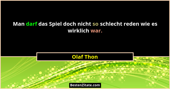 Man darf das Spiel doch nicht so schlecht reden wie es wirklich war.... - Olaf Thon