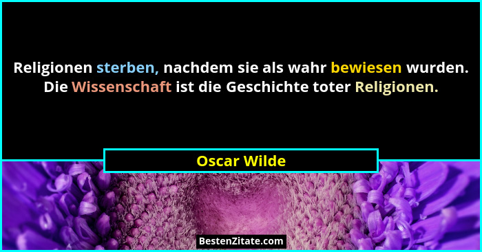 Religionen sterben, nachdem sie als wahr bewiesen wurden. Die Wissenschaft ist die Geschichte toter Religionen.... - Oscar Wilde