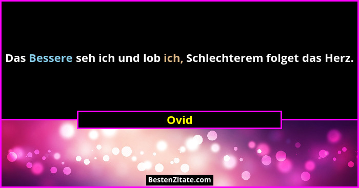 Das Bessere seh ich und lob ich, Schlechterem folget das Herz.... - Ovid