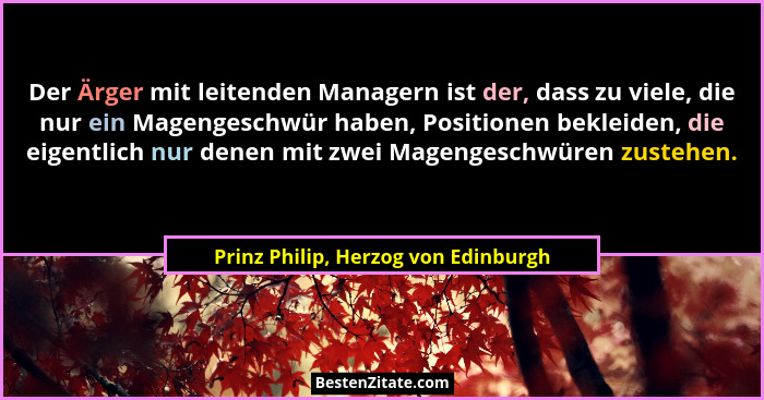 Der Ärger mit leitenden Managern ist der, dass zu viele, die nur ein Magengeschwür haben, Positionen bekleiden, d... - Prinz Philip, Herzog von Edinburgh