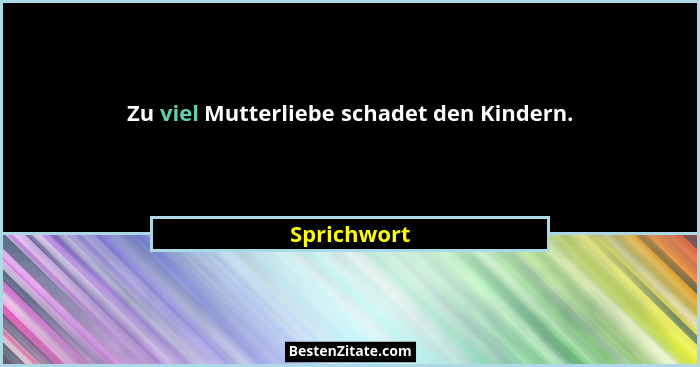 Zu viel Mutterliebe schadet den Kindern.... - Sprichwort