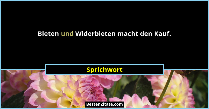 Bieten und Widerbieten macht den Kauf.... - Sprichwort
