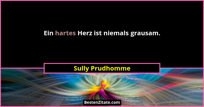 Ein hartes Herz ist niemals grausam.... - Sully Prudhomme