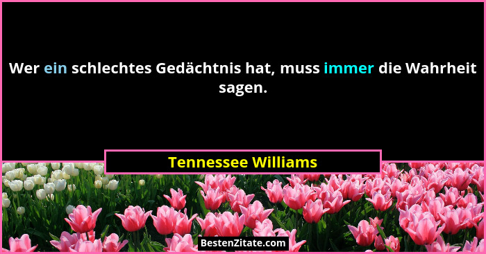 Wer ein schlechtes Gedächtnis hat, muss immer die Wahrheit sagen.... - Tennessee Williams