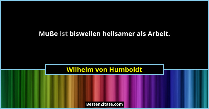 Muße ist bisweilen heilsamer als Arbeit.... - Wilhelm von Humboldt