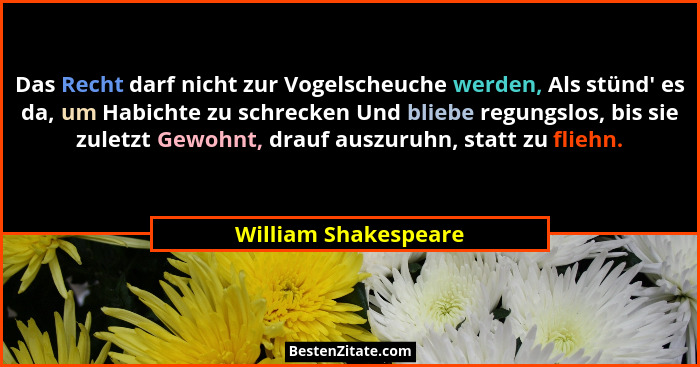 Das Recht darf nicht zur Vogelscheuche werden, Als stünd' es da, um Habichte zu schrecken Und bliebe regungslos, bis sie zul... - William Shakespeare