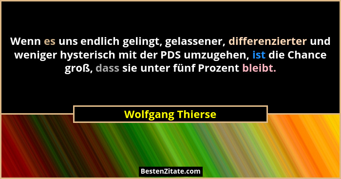 Wenn es uns endlich gelingt, gelassener, differenzierter und weniger hysterisch mit der PDS umzugehen, ist die Chance groß, dass si... - Wolfgang Thierse