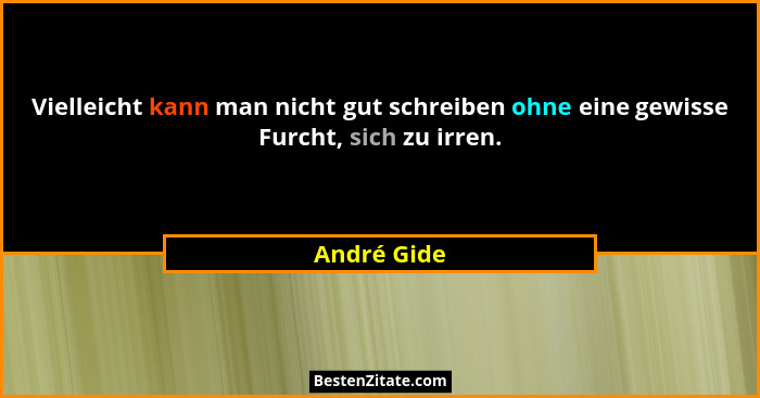 Vielleicht kann man nicht gut schreiben ohne eine gewisse Furcht, sich zu irren.... - André Gide
