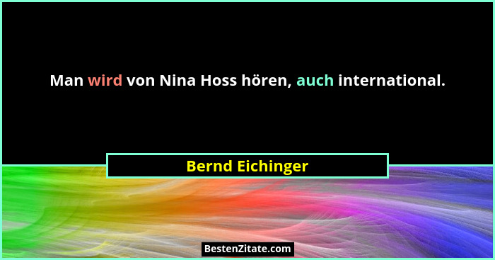 Man wird von Nina Hoss hören, auch international.... - Bernd Eichinger