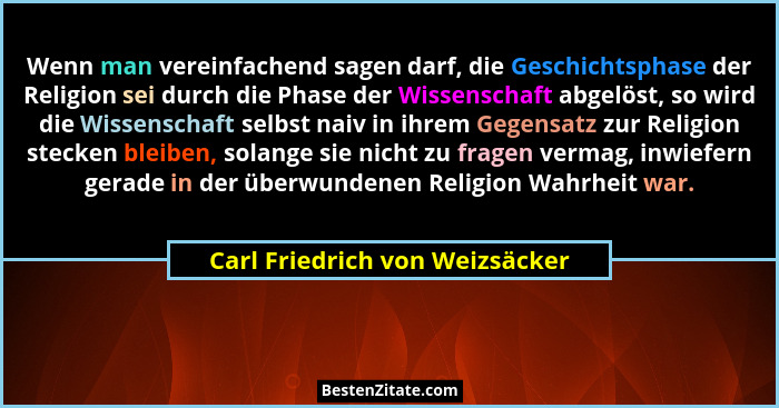 Wenn man vereinfachend sagen darf, die Geschichtsphase der Religion sei durch die Phase der Wissenschaft abgelöst, so... - Carl Friedrich von Weizsäcker