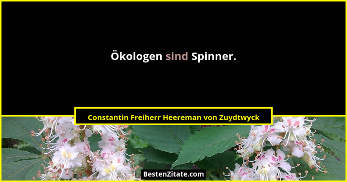 Ökologen sind Spinner.... - Constantin Freiherr Heereman von Zuydtwyck