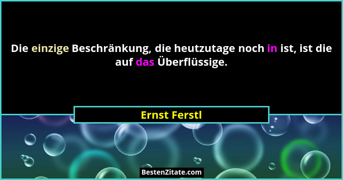 Die einzige Beschränkung, die heutzutage noch in ist, ist die auf das Überflüssige.... - Ernst Ferstl