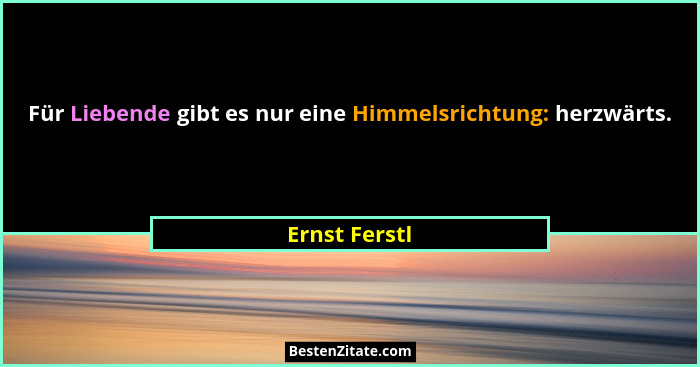 Für Liebende gibt es nur eine Himmelsrichtung: herzwärts.... - Ernst Ferstl