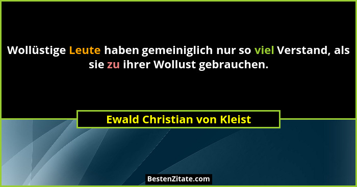 Wollüstige Leute haben gemeiniglich nur so viel Verstand, als sie zu ihrer Wollust gebrauchen.... - Ewald Christian von Kleist
