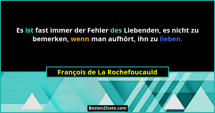 Es ist fast immer der Fehler des Liebenden, es nicht zu bemerken, wenn man aufhört, ihn zu lieben.... - François de La Rochefoucauld