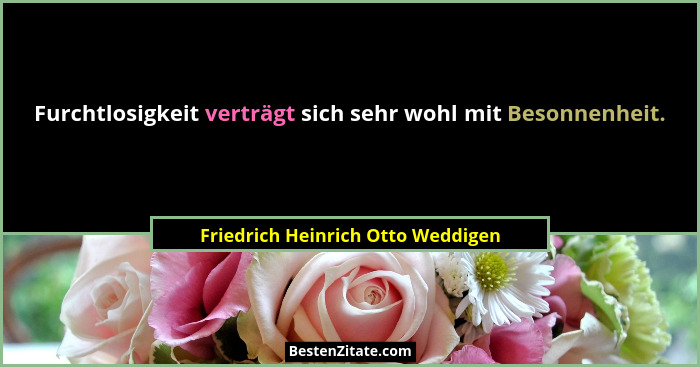 Furchtlosigkeit verträgt sich sehr wohl mit Besonnenheit.... - Friedrich Heinrich Otto Weddigen