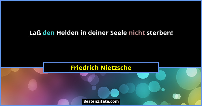 Laß den Helden in deiner Seele nicht sterben!... - Friedrich Nietzsche