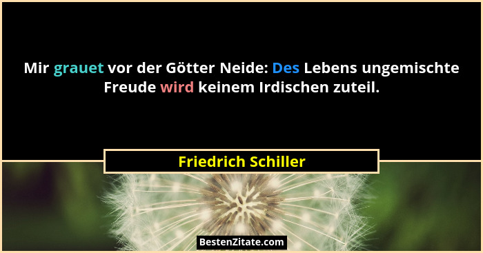 Mir grauet vor der Götter Neide: Des Lebens ungemischte Freude wird keinem Irdischen zuteil.... - Friedrich Schiller