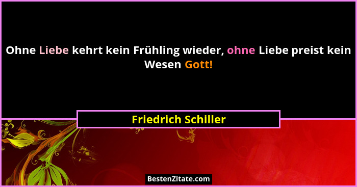 Ohne Liebe kehrt kein Frühling wieder, ohne Liebe preist kein Wesen Gott!... - Friedrich Schiller