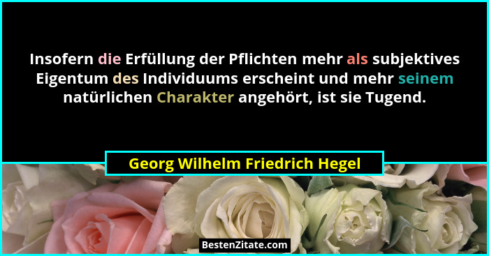Insofern die Erfüllung der Pflichten mehr als subjektives Eigentum des Individuums erscheint und mehr seinem natürlich... - Georg Wilhelm Friedrich Hegel