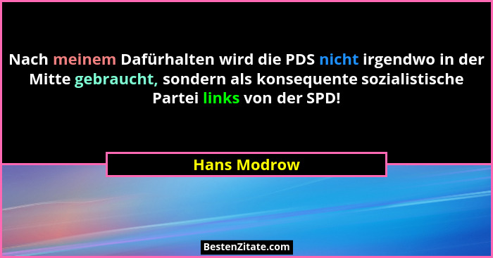 Nach meinem Dafürhalten wird die PDS nicht irgendwo in der Mitte gebraucht, sondern als konsequente sozialistische Partei links von der... - Hans Modrow
