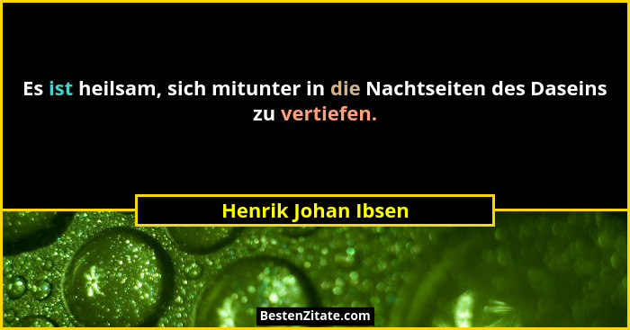Es ist heilsam, sich mitunter in die Nachtseiten des Daseins zu vertiefen.... - Henrik Johan Ibsen