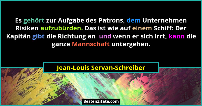 Es gehört zur Aufgabe des Patrons, dem Unternehmen Risiken aufzubürden. Das ist wie auf einem Schiff: Der Kapitän gibt d... - Jean-Louis Servan-Schreiber