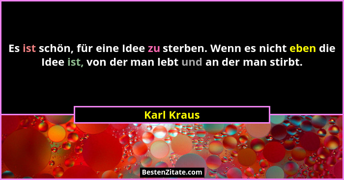 Es ist schön, für eine Idee zu sterben. Wenn es nicht eben die Idee ist, von der man lebt und an der man stirbt.... - Karl Kraus
